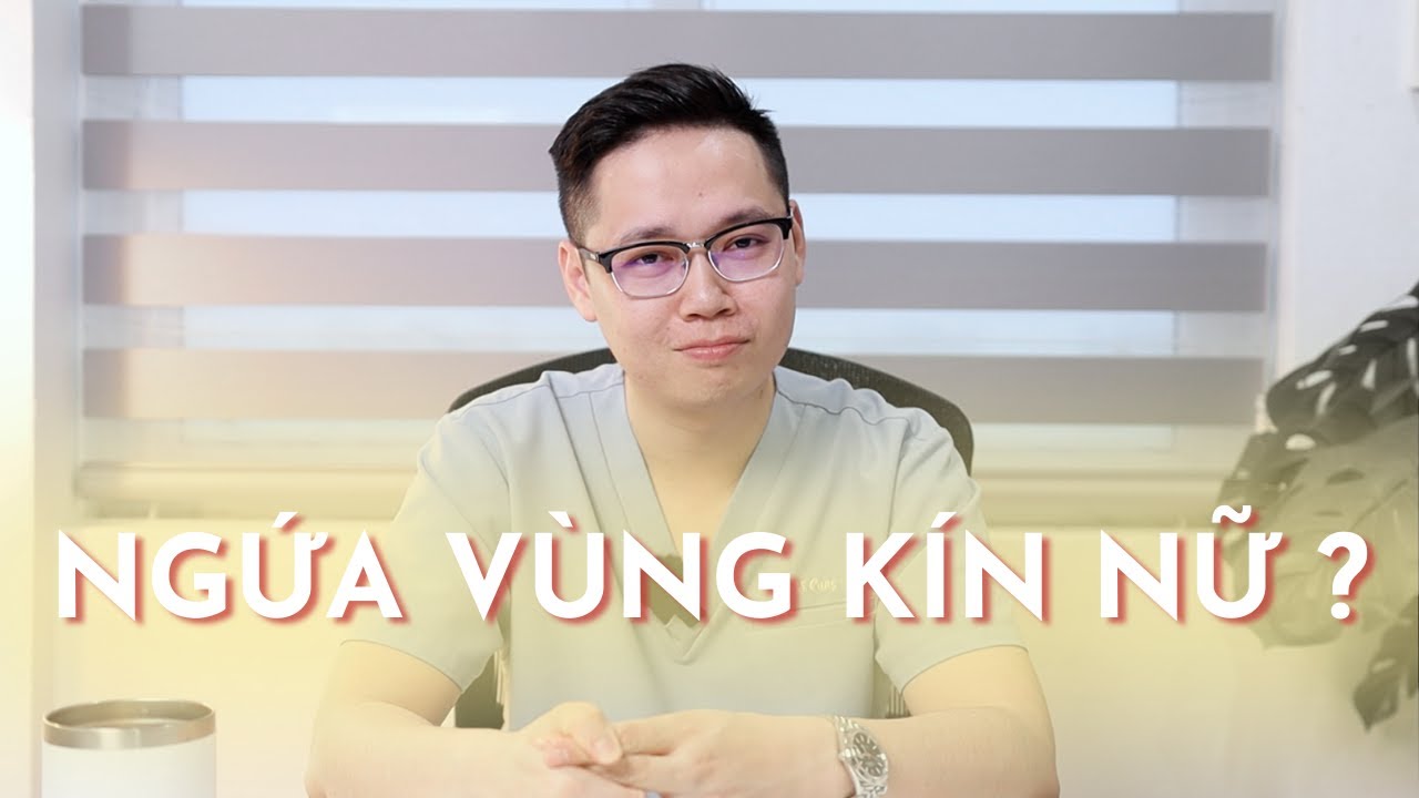 Ngứa vùng kín nữ, nguyên nhân do đâu? - Bs Cung
