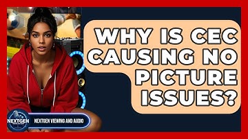 Why Is CEC Causing No Picture Issues? - NextGen Viewing and Audio
