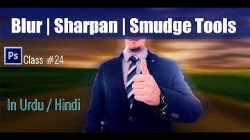 How To USE BLUR | SHARPEN And SMUDGE tool in photoshop CLASS #24 (in urdu /  Hindi)