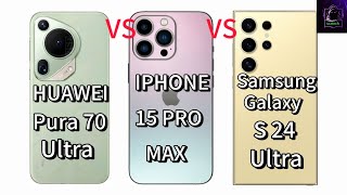 HUAWEI PURA 70 ULTRA VS SAMSUNG GALAXY S24 ULTRA VS IPHONE 15 PRO MAX Review
