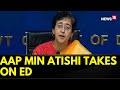 AAP Minister Atishi | Atishi Slams ED And BJP | Arvind Kejriwal Vs BJP | Delhi News | News18