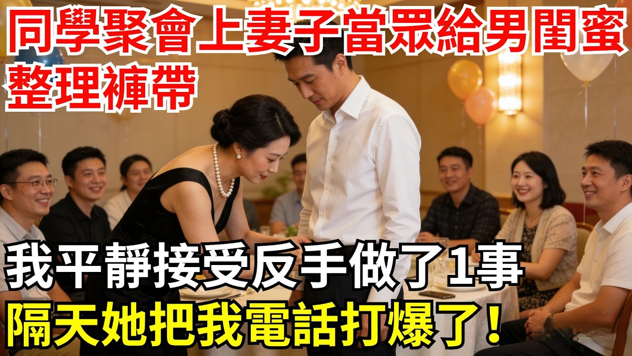 同學聚會上總裁妻子當眾給男閨蜜整理褲帶，我平靜接受，反手做了1事，隔天她把我電話打爆了！#故事#情感