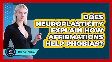 Does Neuroplasticity Explain How Affirmations Help Phobias? - Face Your Phobias
