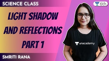 Light Shadow And Reflections | Part 1| Science | Unacademy Class 6 | Smriti Rana