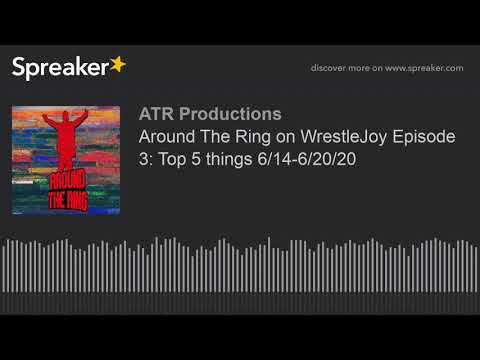 Around The Ring on WrestleJoy Episode 3: Top 5 things 6/14-6/20/20