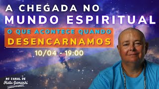 A CHEGADA NO MUNDO ESPIRITUAL : O que acontece quando Desencarnamos - 10/04 às 19h00