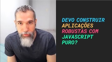 Devo construir aplicações robustas com JavaScript puro?