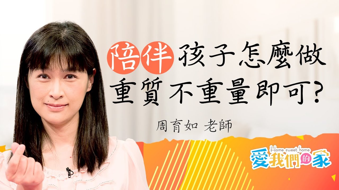 如何提高陪伴孩子的質與量，打造高品質的親子時光，關係的建立從每次的陪伴開始｜周育如 陪伴孩子「重質不重量」即可？｜愛我們的家