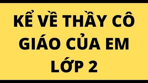 KỂ VỀ THẦY CÔ GIÁO CỦA EM LỚP 2