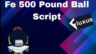 Fe 500 Pound Ball Script/Arceusx/Fluxus/Hydrogen