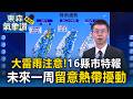 大雷雨注意「16縣市豪大雨特報」未來一周留意熱帶擾動發展！【東森氣象讚】