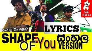 Shape of you සිංහල version එක by sippi cinema මේක
lyrics video ekak මේකේ පොඩේඩකේ වැරදි
ඇති මම මෙක මගෙ කනට ඇහේන
විදියට හැදුවේ ... මෙනේන
....වැරදි තියෙන...