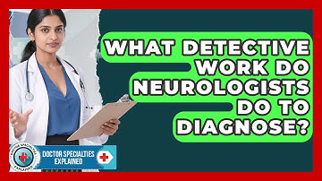What Detective Work Do Neurologists Do To Diagnose? - Doctor Specialties Explained