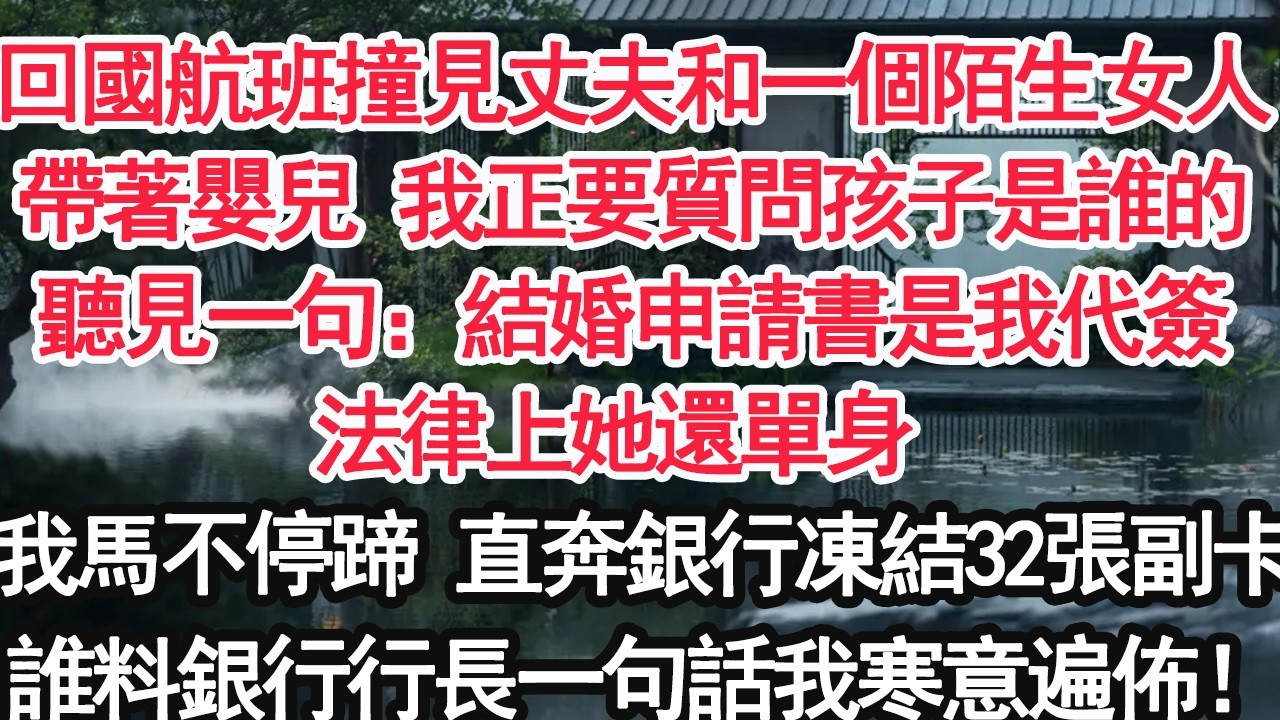 回國航班撞見丈夫和一個陌生女人帶著嬰兒 我正要質問孩子是誰的聽見一句：結婚申請書是我代簽法律上她還單身 我馬不停蹄 直奔銀行凍結32張副卡誰料銀行行長一句話我寒意遍佈！【顧亞男】【大女主】【婚姻自主】