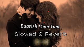 Baarish Mein Tum | Slowled & Reverb | Neha Kakker & Rohanpreet |Hindi Romantic Songs