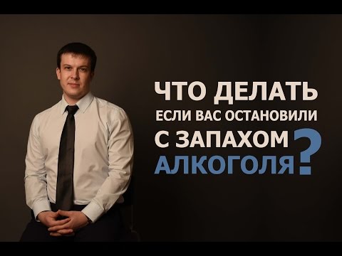 Что делать, если Вас остановили с запахом алкоголя?