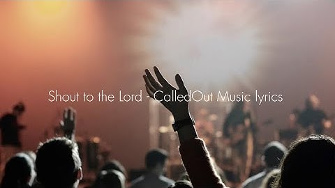 Shout to the Lord - CalledOut Music lyrics