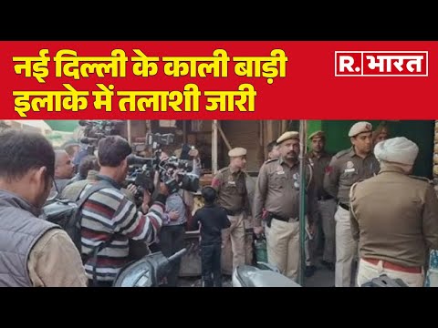 Delhi News : नई दिल्ली के काली बाड़ी इलाके में तलाशी जारी  | R Bharat