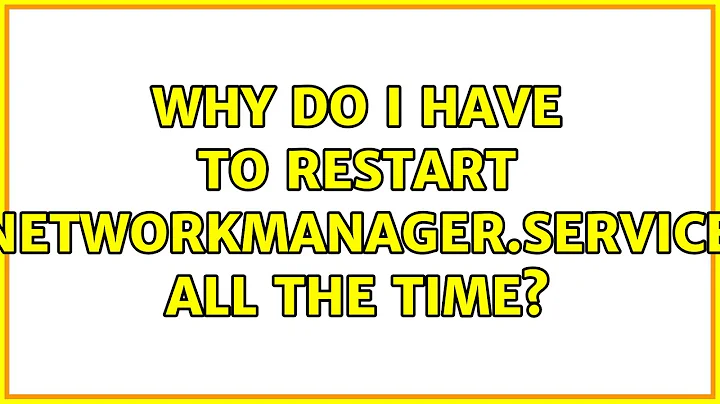 Why do I have to restart NetworkManager.service all the time? (2 Solutions!!)