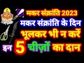 मकर संक्रांति के दिन न करें इन 5 चीज़ों का दान पूरा घर हो जाता है बर्बाद | Makar Sankranti 2023