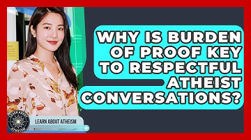 Why Is Burden Of Proof Key To Respectful Atheist Conversations? - Learn About Atheism