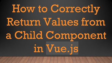 How to Correctly Return Values from a Child Component in Vue.js