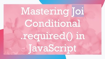 Mastering Joi Conditional .required() in JavaScript