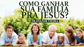 3 dicas para ganhar sua família! Pastor Evanir Vieira