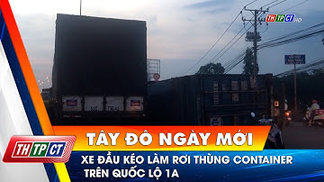 Xe đầu kéo làm rơi thùng Container trên Quốc lộ 1A | Cần Thơ TV