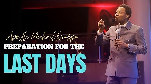 PREPARATIONS FOR THE LAST DAYS - Apostle Michael Orokpo