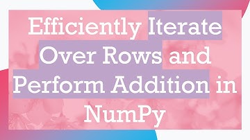 Efficiently Iterate Over Rows and Perform Addition in NumPy
