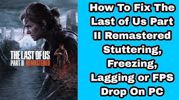 How To Fix The Last of Us Part II Remastered Stuttering, Freezing, Lagging or FPS Drop On PC