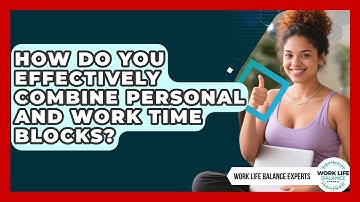How Do You Effectively Combine Personal And Work Time Blocks? - Work Life Balance Experts
