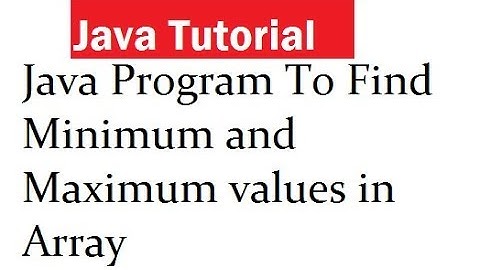 Java Program To Find Minimum and Maximum values in Array