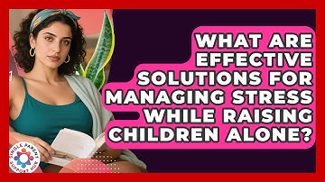 What Are Effective Solutions for Managing Stress While Raising Children Alone?