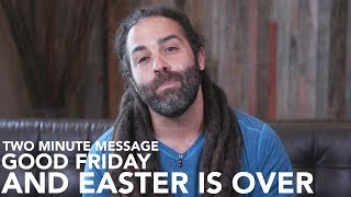 Good Friday and Easter Is Over - Two Minute Message