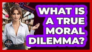What Is A True Moral Dilemma? - The Ethical Compass