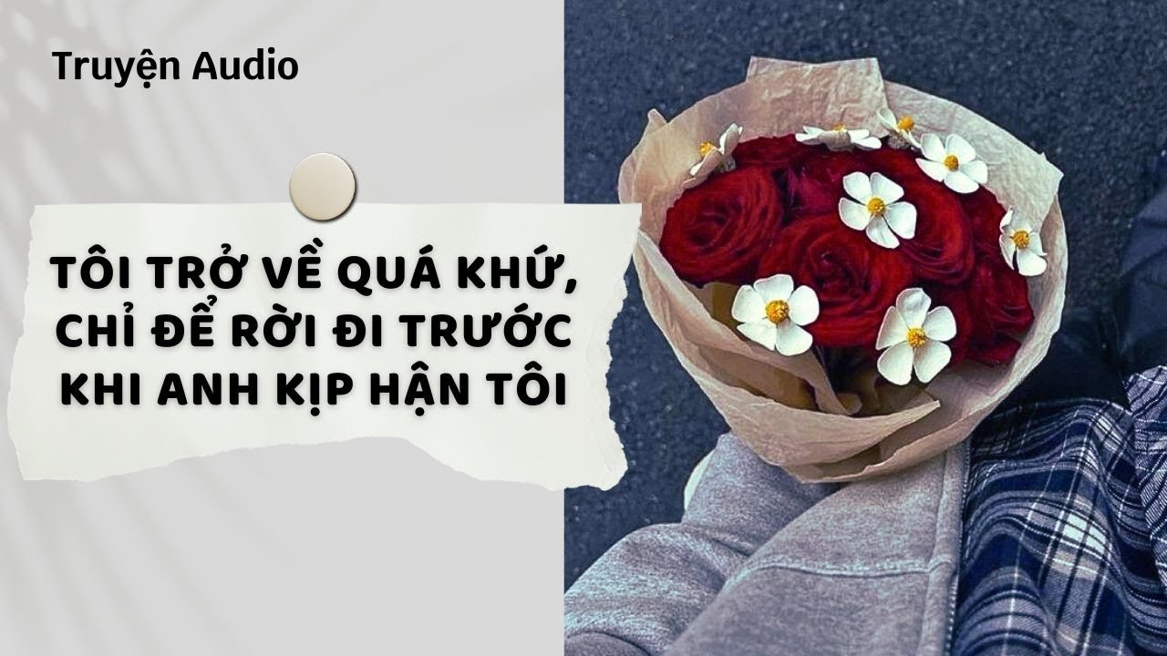 Truyện Audio | Tôi trở về quá khứ, chỉ để rời đi trước khi anh kịp hận tôi (Full) | Nguyệt Hoa Vy
