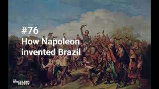 Explaining Brazil Podcast #76: How Napoleon invented Brazil