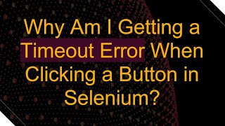 Why Am I Getting a Timeout Error When Clicking a Button in Selenium