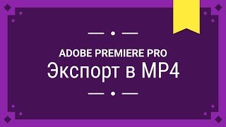 Экспорт в MP4 - Adobe Premiere Pro