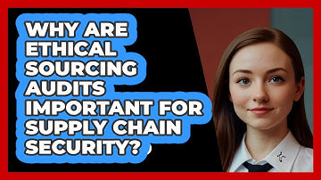 Why Are Ethical Sourcing Audits Important For Supply Chain Security? - SecurityFirstCorp.com