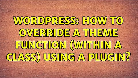 Wordpress: How to override a theme function (within a class) using a plugin?