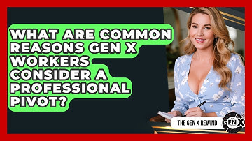 What Are Common Reasons Gen X Workers Consider a Professional Pivot? | The Gen X Rewind News