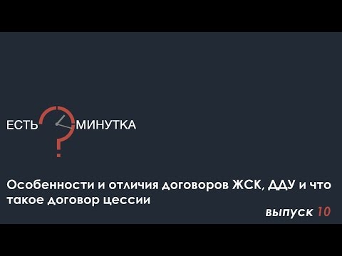 Минутка #10 Особенности и отличия договоров ЖСК, ДДУ и что такое договор цессии Минутка #10 Особенности и отличия договоров ЖСК, ДДУ и что такое договор цессии