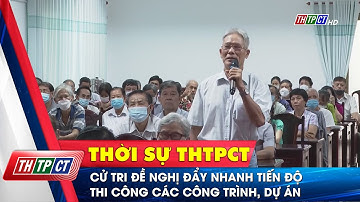 Cử tri đề nghị đẩy nhanh tiến độ thi công các công trình, dự án | Cần Thơ TV
