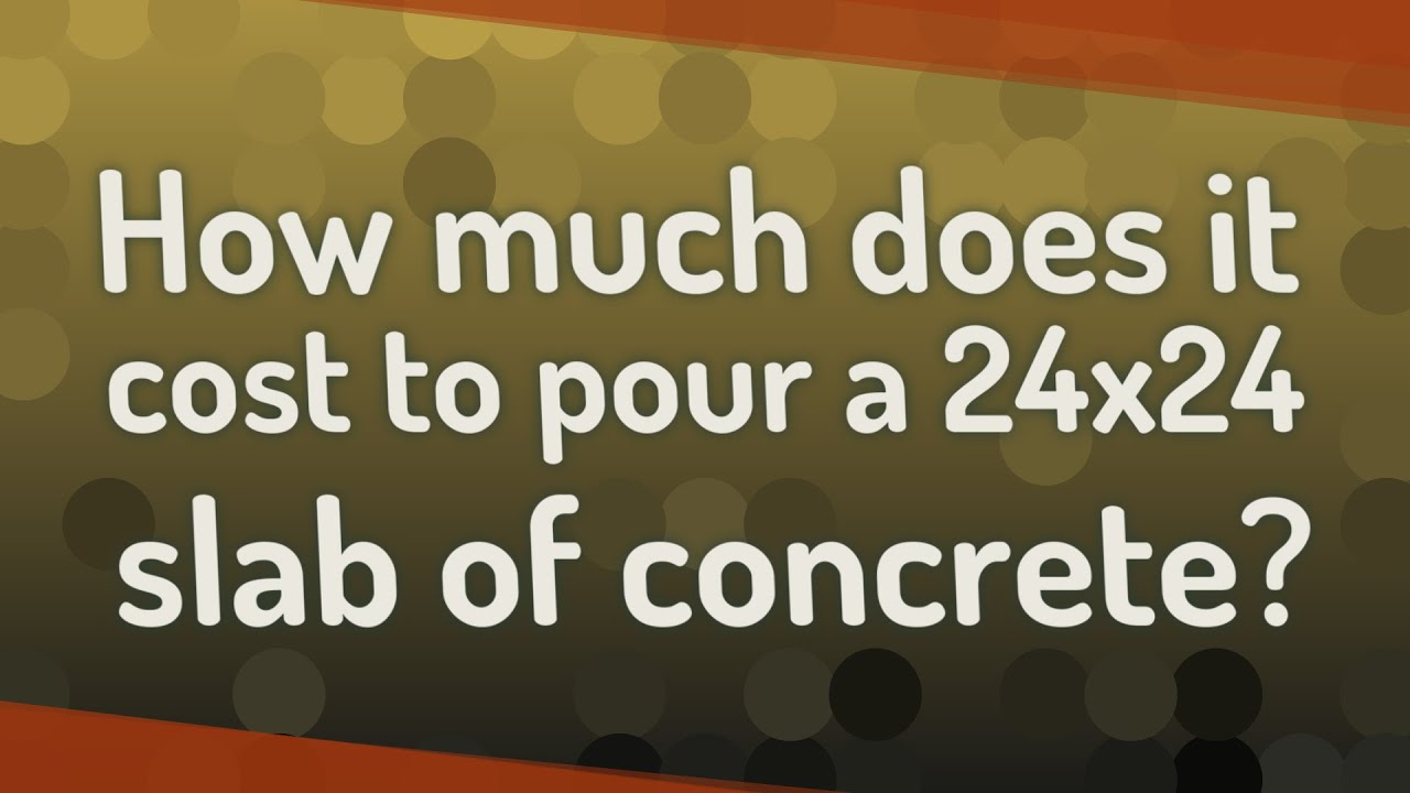 How Much Does It Cost To Pour A 24X24 Slab Of Concrete?