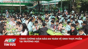 TĂNG CƯỜNG ĐẢM BẢO AN TOÀN VỆ SINH THỰC PHẨM TẠI TRƯỜNG HỌC| HTV TIN TỨC