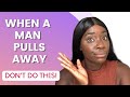 When A Man Pulls Away... Don&#39;t Do This!