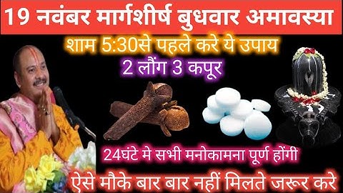 19 नवंबर मार्गशीर्ष बुधवार अमावस्या के दिन 3 कपूर और 2 लौंग वाला उपाय जरुर करें || pradeep mishra||